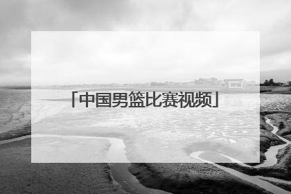 「中国男篮比赛视频」正在直播中国男篮视频