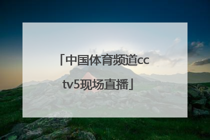 「中国体育频道cctv5现场直播」中国体育频道cctv5现场直播欧洲足球