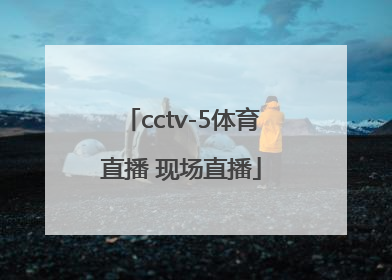 「cctv-5体育直播 现场直播」cctv-5体育直播 现场直播cctv8