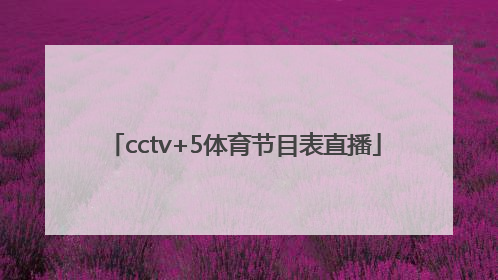 「cctv+5体育节目表直播」cctv5体育节目表直播5十节目