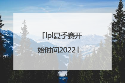 「lpl夏季赛开始时间2022」lpl夏季赛开始时间2021