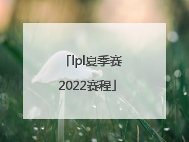 「lpl夏季赛2022赛程」lpl夏季赛2022赛程季后赛规则